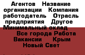 Агентов › Название организации ­ Компания-работодатель › Отрасль предприятия ­ Другое › Минимальный оклад ­ 50 000 - Все города Работа » Вакансии   . Крым,Новый Свет